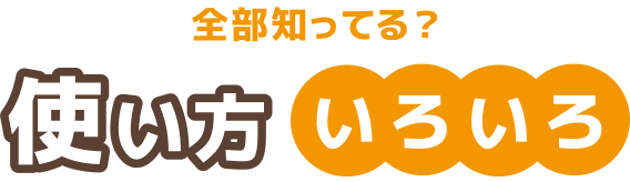 全部知ってる？使い方いろいろ
