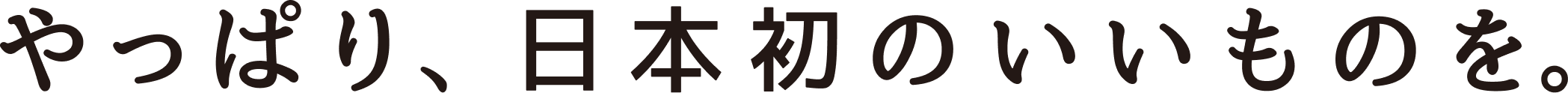 やっぱり、日本初のいいものを。