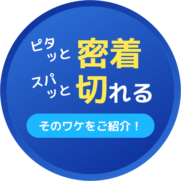 ピタッと密着 スパッと切れる そのワケをご紹介！