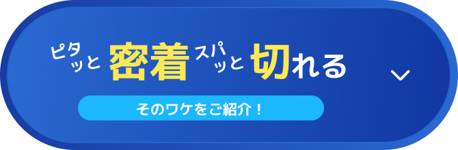 ピタッと密着 スパッと切れる そのワケをご紹介！