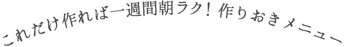 これでけ作れば一週間朝ラク！作りおきメニュー