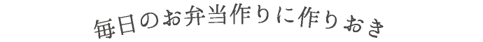 毎日のお弁当作りに作りおき