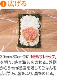 30cm×30cm位に「NEWクレラップ」を切り、焼き海苔をのせる。外側から5mm程度を残してごはんを広げたら、塩をふり、具をのせる。