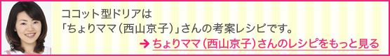 ココット型ドリアは「ちょりママ（西山京子）」さんの考案レシピです。