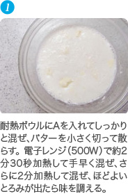 耐熱ボウルにAを入れてしっかりと混ぜ、バターを小さく切って散らす。 電子レンジ（500W）で約2分30秒加熱して手早く混ぜ、さらに2分加熱して混ぜ、ほどよいとろみが出たら味を調える。