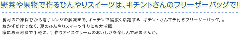 野菜や果物で作るひんやりスイーツは、キチントさんのフリーザーバッグで！