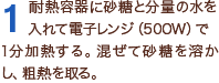 1耐熱容器に砂糖と分量の水を入れて電子レンジ（500W）で1分加熱する。混ぜて砂糖を溶かし、粗熱を取る。