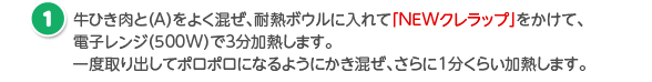 牛ひき肉と（A）をよく混ぜ、耐熱ボウルに入れて「NEWクレラップ」をかけて、電子レンジ（500W）で3分加熱します。一度取り出してポロポロになるようにかき混ぜ、さらに1分くらい加熱します。