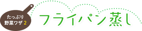 たっぷり野菜ワザ2　フライパン蒸し