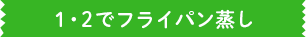 1・2でフライパン蒸し