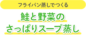 フライパン蒸しでつくる 鮭と野菜のさっぱりスープ蒸し