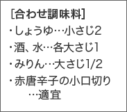 ［合わせ調味料］・しょうゆ...小さじ2・酒、水...各大さじ1・みりん...大さじ1/2・赤唐辛子の小口切り...適宜