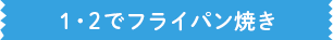 1・2でフライパン焼き