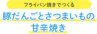 フライパン焼きでつくる 豚だんごとさつまいもの甘辛焼き