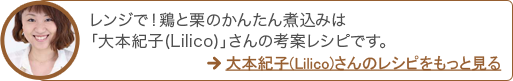 レンジで！鶏と栗のかんたん煮込みは「大本紀子(Lilico)」さんの考案レシピです。