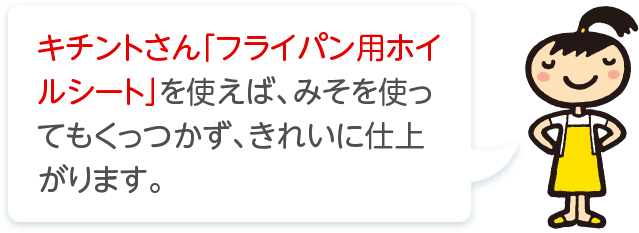 キチントさん「フライパン用ホイルシート」を使えば、みそを使ってもくっつかず、きれいに仕上がります。