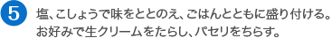 塩、こしょうで味をととのえ、ごはんとともに盛り付ける。お好みで生クリームをたらし、パセリをちらす。