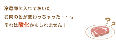 冷蔵庫に入れておいたお肉の色が変わっちゃった・・・。それは酸化かもしれません！