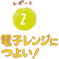 レポート2. 電子レンジにつよい