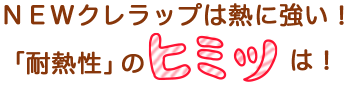 NEWクレラップは熱に強い！NEWクレラップの「耐熱性」のヒミツは！