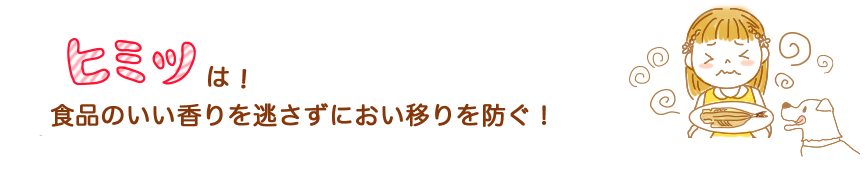 ヒミツは！食品のいい香りを逃さず、におい移りを防ぐ！