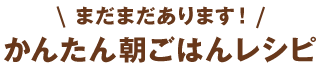 まだまだあります！かんたん朝ごはんレシピ