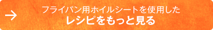 フライパン用ホイルシートを使用したレシピをもっと見る