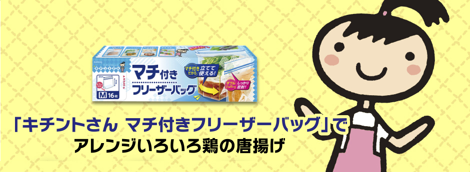 「キチントさん マチ付きフリーザーバッグ」で  アレンジいろいろ鶏の唐揚げ