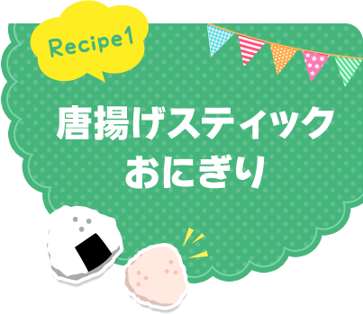 Recipe1 唐揚げスティックおにぎり