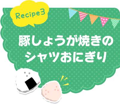 Recipe3 豚しょうが焼きのシャツおにぎり