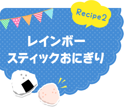 Recipe2 レインボースティックおにぎり