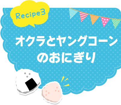 Recipe3 オクラとヤングコーンのおにぎり