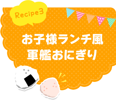 Recipe3 お子様ランチ風軍艦おにぎり