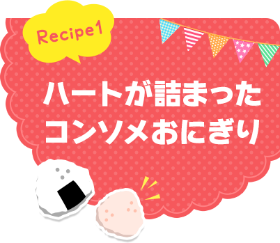 Recipe1 ハートが詰まったコンソメおにぎり