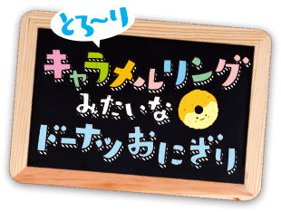 とろ～りキャラメルリングみたいなドーナツおにぎり