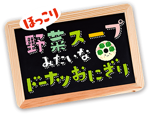 野菜スープみたいなドーナツおにぎり