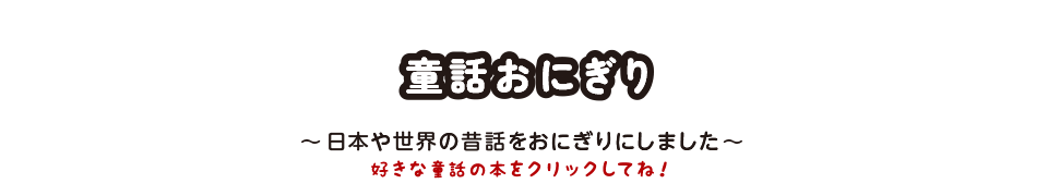 童話おにぎり ～日本や世界の昔話をおにぎりにしました～　好きな童話の本をタップしてね！ 