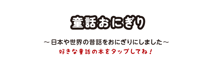 童話おにぎり ～日本や世界の昔話をおにぎりにしました～　好きな童話の本をタップしてね！ 