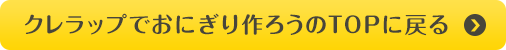 クレラップでおにぎり作ろうのTOPに戻る