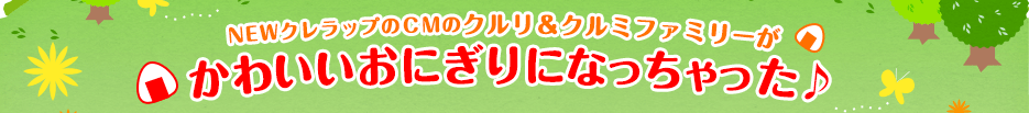 NEWクレラップのCMのクルリ＆クルミファミリーがかわいいおにぎりになっちゃった♪