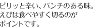 ピリッと辛い、パンチのある味。えびは食べやすく切るのがポイントです。