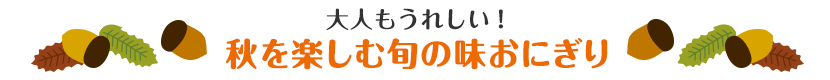 大人もうれしい！秋を楽しむ旬の味おにぎり