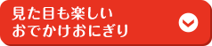 見た目も楽しいおでかけおにぎり