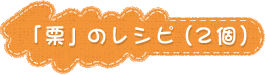 「栗」のレシピ（2個）