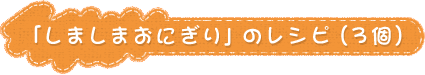 「しましまおにぎり」のレシピ（3個）