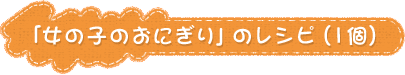 「女の子のおにぎり」のレシピ（1個）