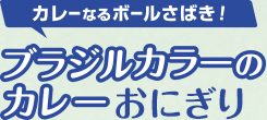 カレーなるボールさばき！「ブラジルカラーのカレーおにぎり」