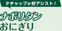 ケチャップが好アシスト！「ナポリタンおにぎり」