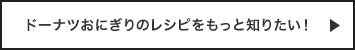 ドーナツおにぎりのレシピをもっと知りたい！