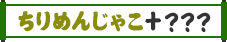 ちりめんじゃこ＋？